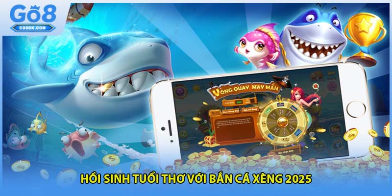 Hồi sinh tuổi thơ với bắn cá xèng 2025